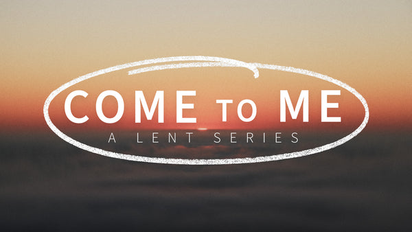 Come To Me: A Lent Series