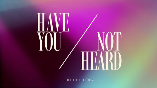 Have You Not Heard Collection
