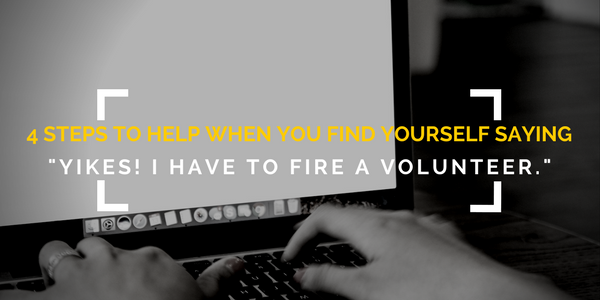 4 Steps to Help When You Find Yourself Saying "Yikes! I Have to Fire a Volunteer."