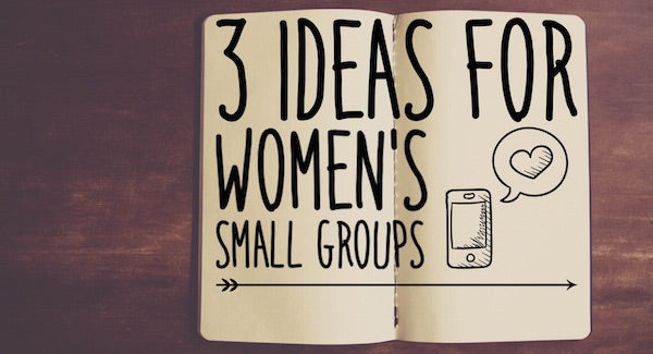 3 Ideas for Women's Small Groups
