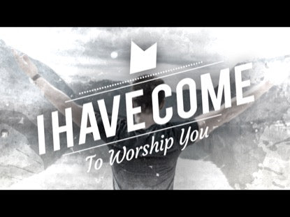 I Have Come To Worship