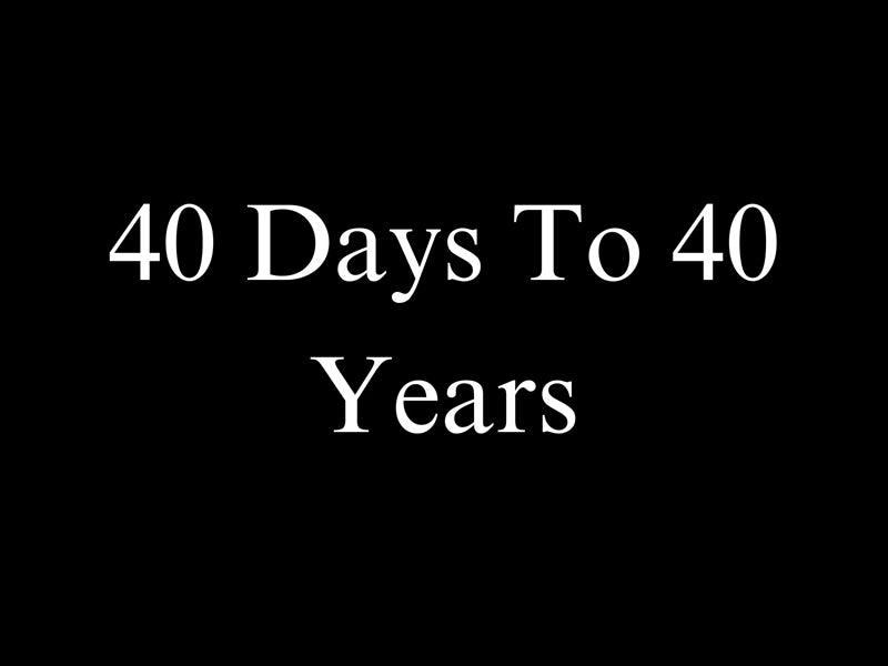 40 Days To 40 Years