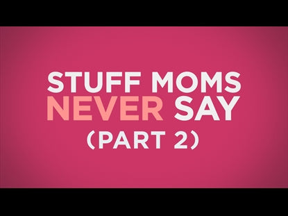 Stuff Moms Never Say Part 2