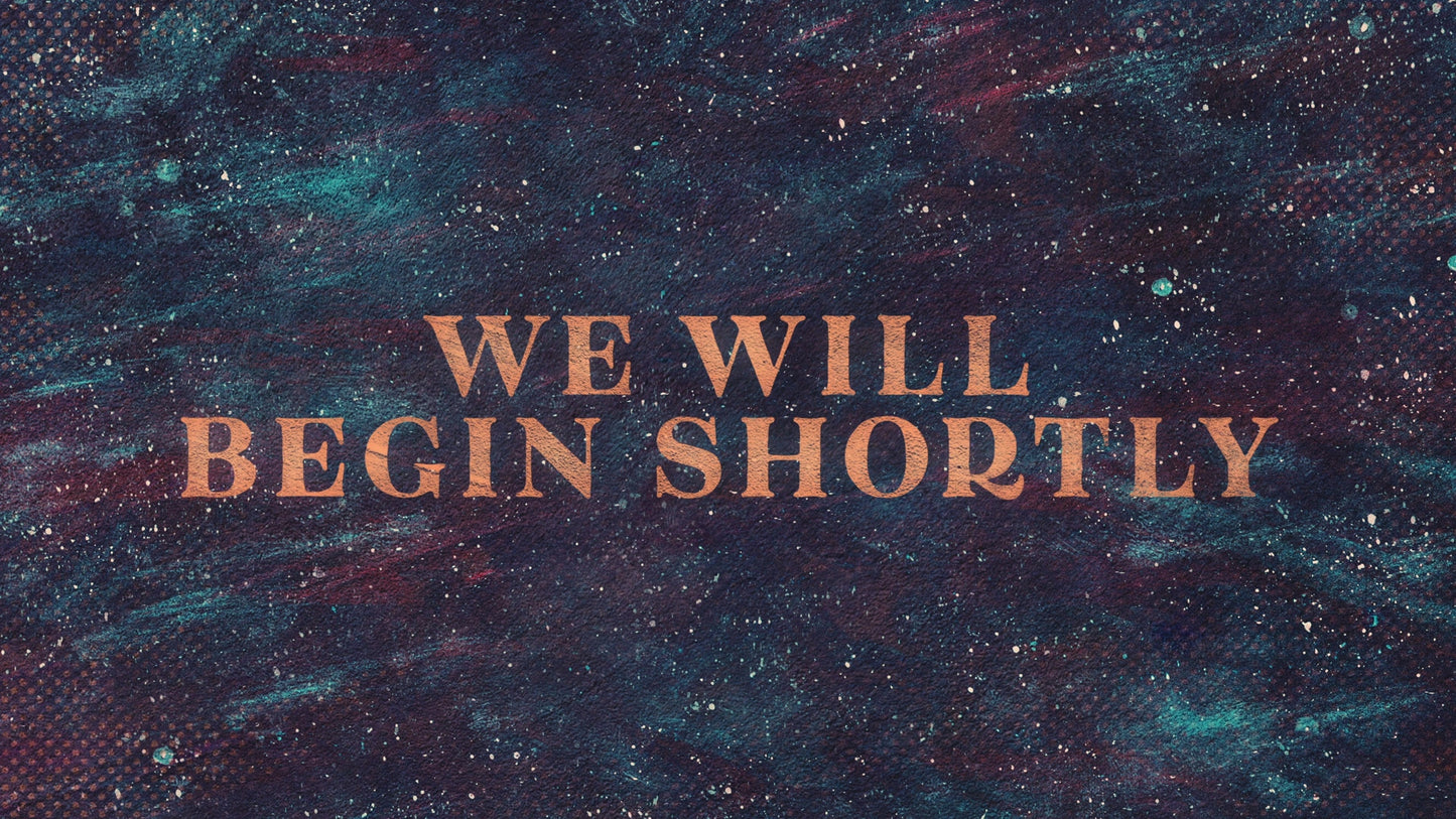 We Will Begin Shortly