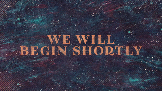 We Will Begin Shortly
