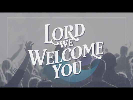 Lord We Welcome You