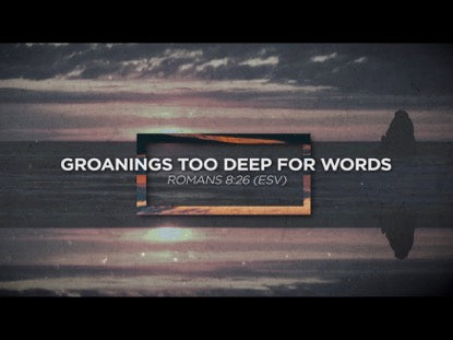 Groanings Too Deep For Words
