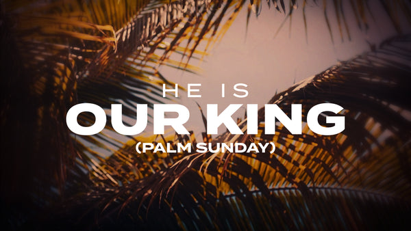 He Is Our King (Palm Sunday)