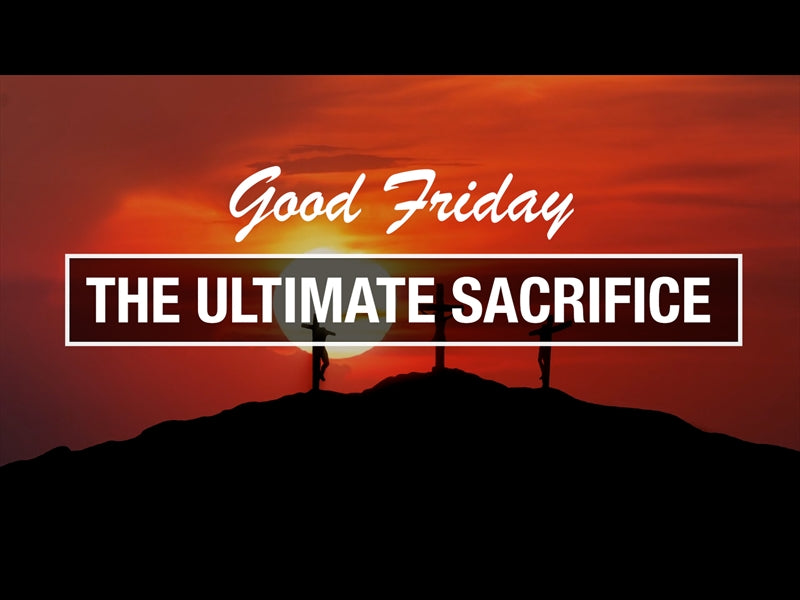 Good Friday - The Ultimate Sacrifice