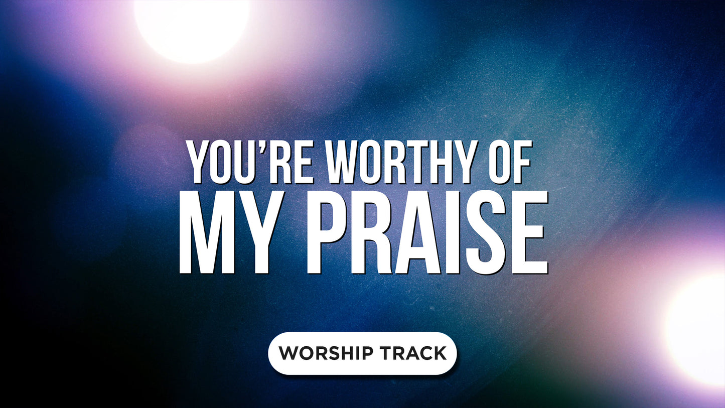 You're Worthy Of My Praise