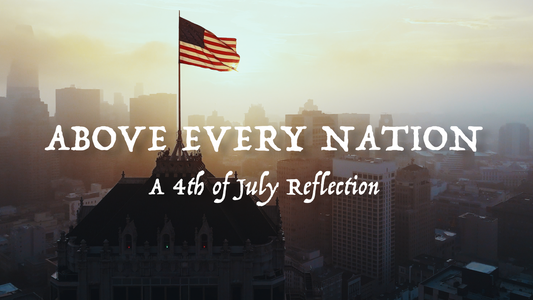 Above Every Nation - A 4th of July Reflection