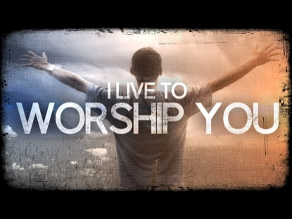 I Live To Worship You